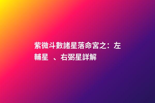 紫微斗數諸星落命宮之：左輔星、右弼星詳解